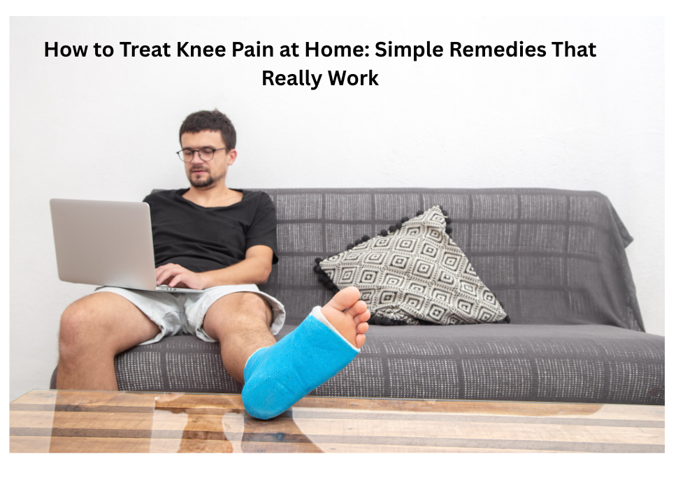 How to Treat Knee Pain at Home: Simple Remedies That Really Work